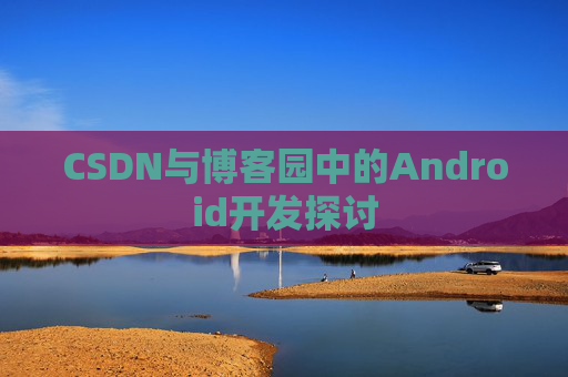 CSDN与博客园中的Android开发探讨