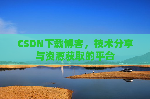 CSDN下载博客，技术分享与资源获取的平台
